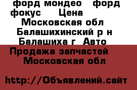 форд мондео 4.форд фокус 2 › Цена ­ 20 000 - Московская обл., Балашихинский р-н, Балашиха г. Авто » Продажа запчастей   . Московская обл.